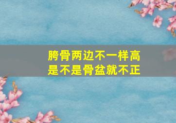 胯骨两边不一样高是不是骨盆就不正