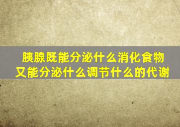 胰腺既能分泌什么消化食物又能分泌什么调节什么的代谢