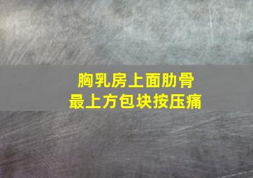 胸乳房上面肋骨最上方包块按压痛