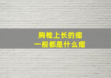 胸椎上长的瘤一般都是什么瘤