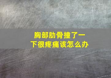 胸部肋骨撞了一下很疼痛该怎么办