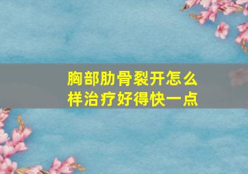 胸部肋骨裂开怎么样治疗好得快一点