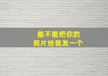 能不能把你的照片给我发一个