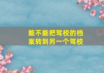 能不能把驾校的档案转到另一个驾校