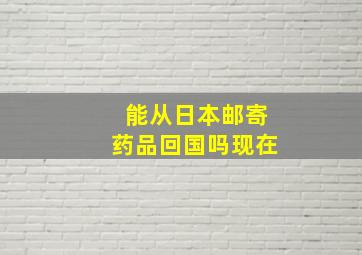 能从日本邮寄药品回国吗现在