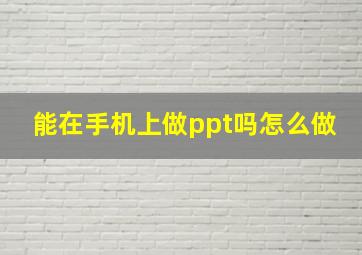 能在手机上做ppt吗怎么做