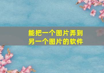 能把一个图片弄到另一个图片的软件