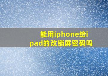 能用iphone给ipad的改锁屏密码吗