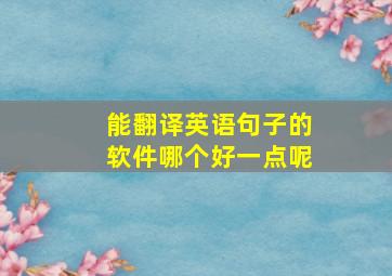 能翻译英语句子的软件哪个好一点呢