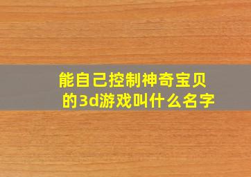 能自己控制神奇宝贝的3d游戏叫什么名字