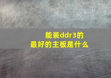 能装ddr3的最好的主板是什么