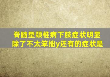 脊髓型颈椎病下肢症状明显除了不太笨拙y还有的症状是