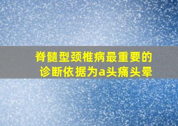 脊髓型颈椎病最重要的诊断依据为a头痛头晕