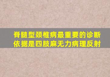 脊髓型颈椎病最重要的诊断依据是四肢麻无力病理反射