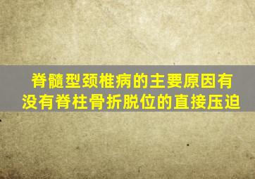 脊髓型颈椎病的主要原因有没有脊柱骨折脱位的直接压迫