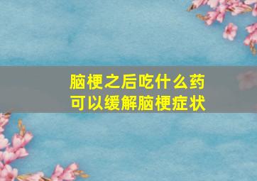 脑梗之后吃什么药可以缓解脑梗症状