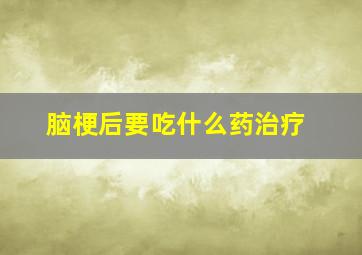 脑梗后要吃什么药治疗