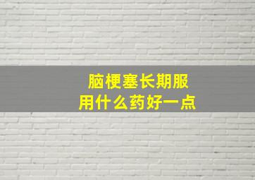 脑梗塞长期服用什么药好一点