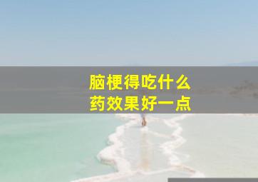 脑梗得吃什么药效果好一点