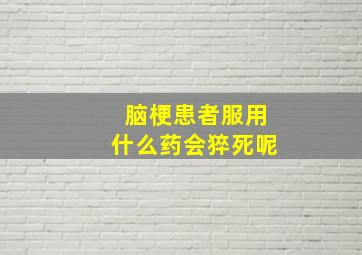 脑梗患者服用什么药会猝死呢