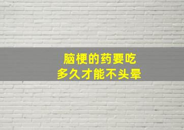 脑梗的药要吃多久才能不头晕