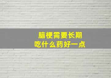 脑梗需要长期吃什么药好一点