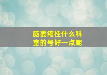 脑萎缩挂什么科室的号好一点呢