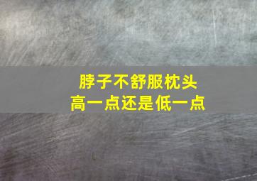 脖子不舒服枕头高一点还是低一点