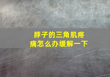 脖子的三角肌疼痛怎么办缓解一下