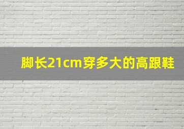 脚长21cm穿多大的高跟鞋