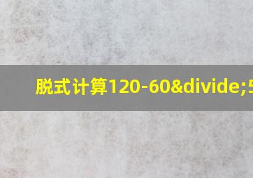 脱式计算120-60÷5x5