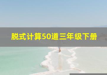 脱式计算50道三年级下册