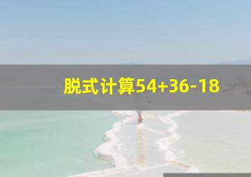 脱式计算54+36-18