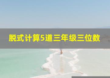 脱式计算5道三年级三位数