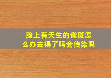 脸上有天生的雀斑怎么办去得了吗会传染吗