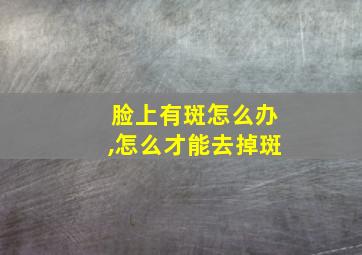 脸上有斑怎么办,怎么才能去掉斑