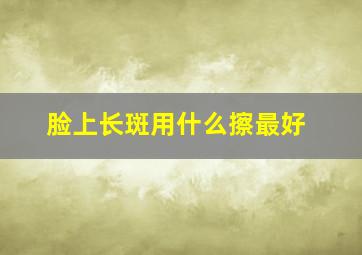 脸上长斑用什么擦最好