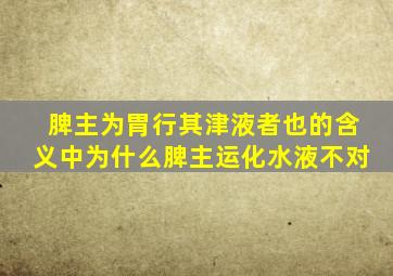 脾主为胃行其津液者也的含义中为什么脾主运化水液不对