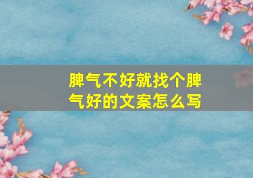 脾气不好就找个脾气好的文案怎么写