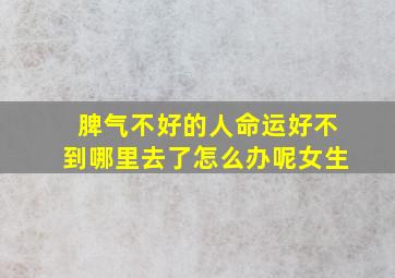 脾气不好的人命运好不到哪里去了怎么办呢女生