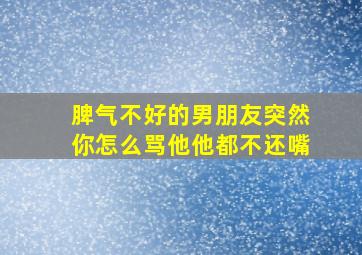 脾气不好的男朋友突然你怎么骂他他都不还嘴