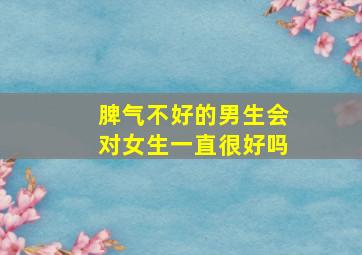 脾气不好的男生会对女生一直很好吗