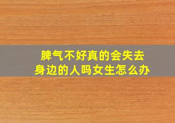 脾气不好真的会失去身边的人吗女生怎么办