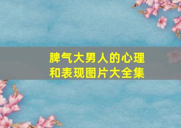 脾气大男人的心理和表现图片大全集