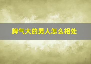 脾气大的男人怎么相处