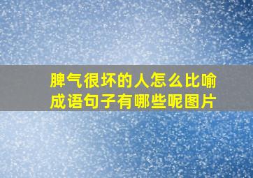 脾气很坏的人怎么比喻成语句子有哪些呢图片