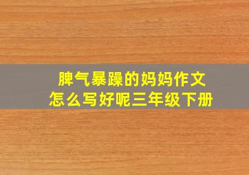 脾气暴躁的妈妈作文怎么写好呢三年级下册