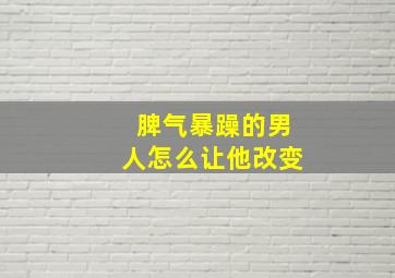 脾气暴躁的男人怎么让他改变