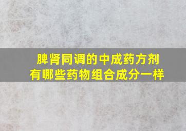 脾肾同调的中成药方剂有哪些药物组合成分一样