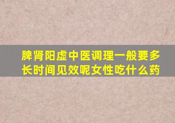 脾肾阳虚中医调理一般要多长时间见效呢女性吃什么药